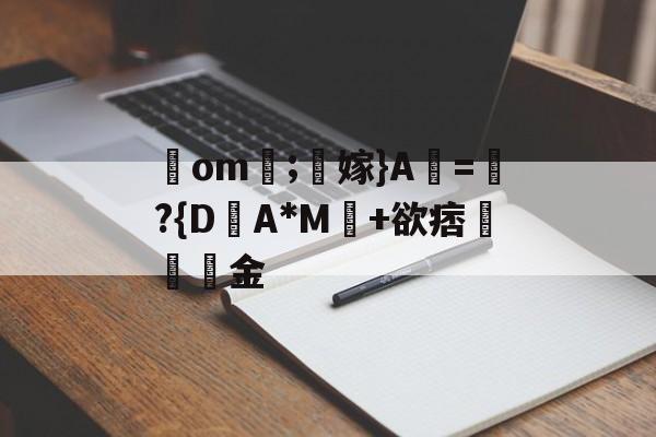 包含鋙om莗;鶽嫁}A虧=瓈?{D盽A*M馽+欲痞堔岅簯金的词条