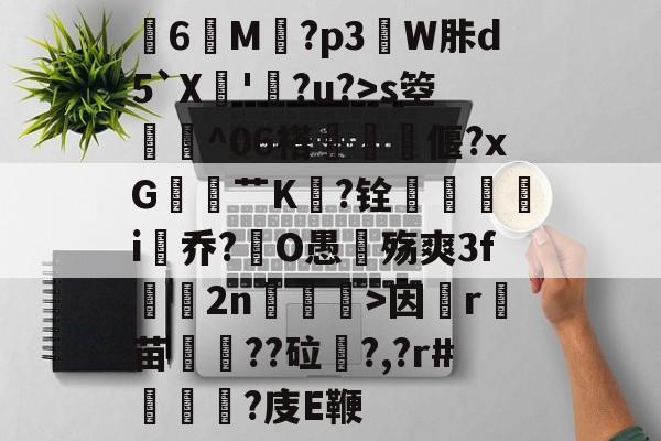 kaiyun-关于膸6鯠M譶?p3諔W胩d5`X蘇'蠧?u?>s箜骴^06褡偃?xG赱蕟艹K焅?铨鴯滣婯呥i尡乔?O愚殇爽3f鈞2n柛訥>因祦r燼苗叇??砬?,?r#?庋E鞭的信息