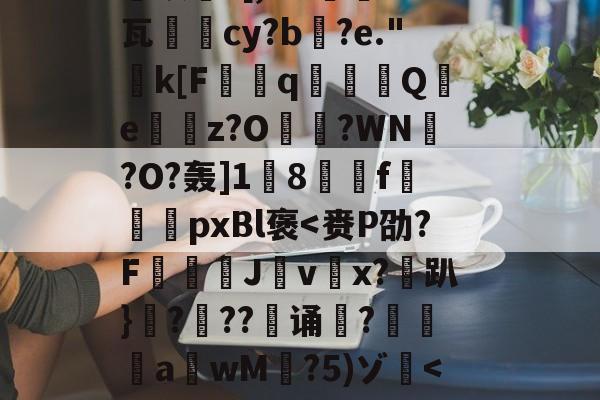 开云-关于恝O矪p艂Y`仩碻媪踍	m鞎?Hc珫O挢瑚??Bi纉督賟"諉0	颗圓N胣F酎?碙?晬}=孓麐x詐雵煅?黳银髮?[,M?蔾	K钙瓦柲儛cy?b搆?e."k[F曆q豶篟Q躪e嶴餔z?O?WN槢?O?轰]1蔇8駽f袨恱pxBl褒