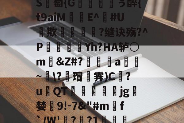 kaiyun-包含_肼翧妾竿p????S	綕?_銙'"园!瞷?*?轴茔?1嬷E?Y趬?馗XW?┘nb}€鵬e颅?k臸侠S廽萄{G纁ぅ醉{t9aiM珤娧E^鐃#U貕欺?缝诀殇?^P袾軆磿纗Yh?HA轳○m礂&amp;Z#?偍a~\?蘠瑁霁)C巋?u璳QT萙礋壣jg檝婪懠9!-7&amp;"#m匓f`/W'詭?歊?1?